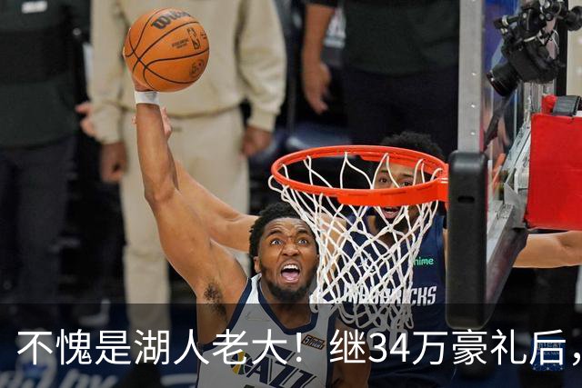 不愧是湖人老大！继34万豪礼后，东契奇又给湖人球员送上大礼
