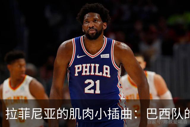 拉菲尼亚的肌肉小插曲：巴西队的“分离焦虑
