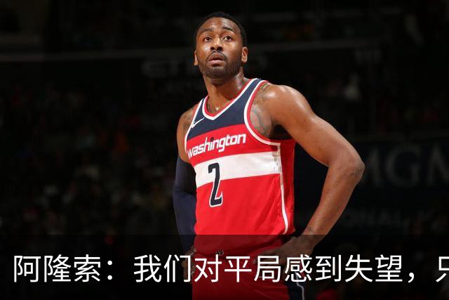 阿隆索：我们对平局感到失望，只踢15-20分钟的好球远远不够